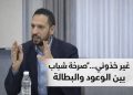 غير خذوني”… صرخة شباب بين الوعود والبطالة”